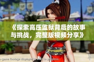 《探索高压监狱背后的故事与挑战，完整版视频分享》