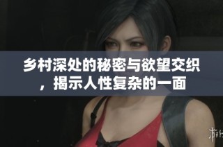 乡村深处的秘密与欲望交织，揭示人性复杂的一面
