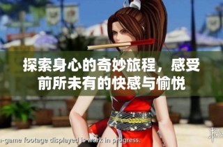 探索身心的奇妙旅程，感受前所未有的快感与愉悦