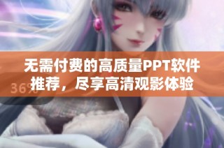 无需付费的高质量PPT软件推荐，尽享高清观影体验