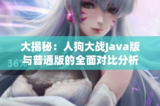 大揭秘：人狗大战Java版与普通版的全面对比分析