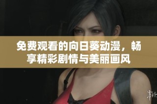 免费观看的向日葵动漫，畅享精彩剧情与美丽画风
