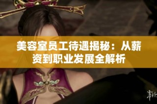 美容室员工待遇揭秘：从薪资到职业发展全解析