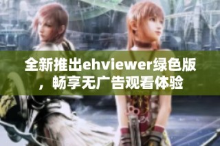 全新推出ehviewer绿色版，畅享无广告观看体验