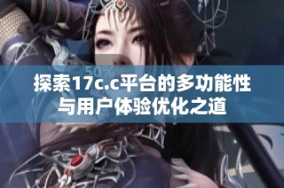 探索17c.c平台的多功能性与用户体验优化之道