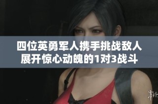 四位英勇军人携手挑战敌人展开惊心动魄的1对3战斗
