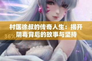 村医徐叔的传奇人生：揭开阴毒背后的故事与坚持