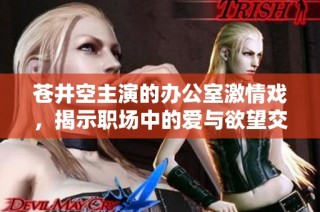 苍井空主演的办公室激情戏，揭示职场中的爱与欲望交织
