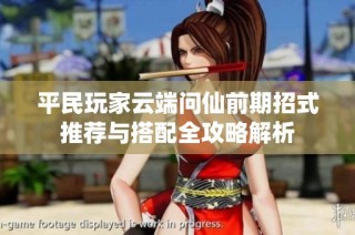 平民玩家云端问仙前期招式推荐与搭配全攻略解析