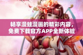 畅享漫蛙漫画的精彩内容，免费下载官方APP全新体验