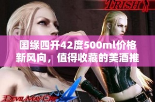 国缘四开42度500ml价格新风向，值得收藏的美酒推荐