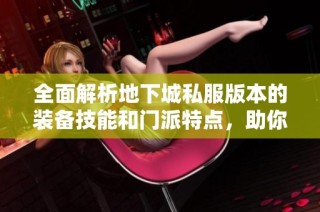 全面解析地下城私服版本的装备技能和门派特点，助你轻松上手游戏新体验