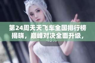 第24周天天飞车全国排行榜揭晓，巅峰对决全面升级，最高分数再创新高