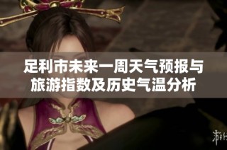 足利市未来一周天气预报与旅游指数及历史气温分析