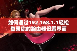 如何通过192.168.1.1轻松登录你的路由器设置界面