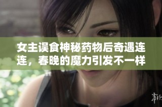 女主误食神秘药物后奇遇连连，春晚的魔力引发不一样的故事