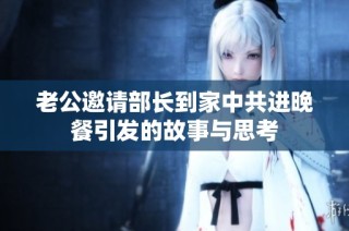 老公邀请部长到家中共进晚餐引发的故事与思考