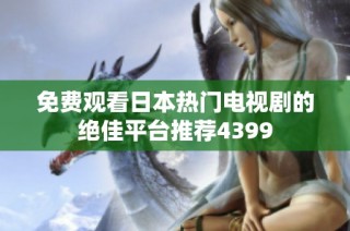 免费观看日本热门电视剧的绝佳平台推荐4399