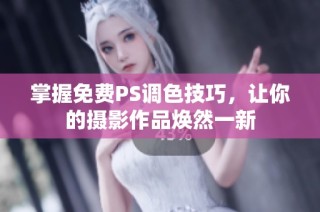 掌握免费PS调色技巧，让你的摄影作品焕然一新