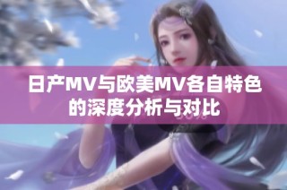 日产MV与欧美MV各自特色的深度分析与对比