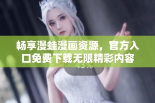 畅享漫蛙漫画资源，官方入口免费下载无限精彩内容