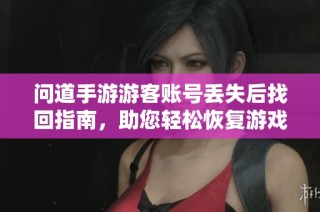 问道手游游客账号丢失后找回指南，助您轻松恢复游戏数据