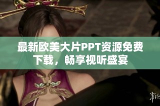 最新欧美大片PPT资源免费下载，畅享视听盛宴