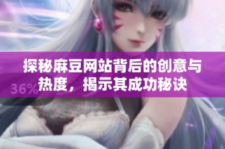 探秘麻豆网站背后的创意与热度，揭示其成功秘诀