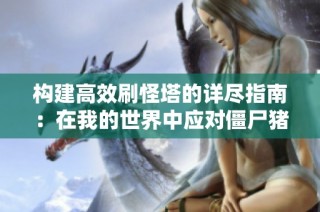 构建高效刷怪塔的详尽指南：在我的世界中应对僵尸猪人挑战的方法