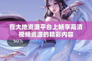 在大地资源平台上畅享高清视频资源的精彩内容
