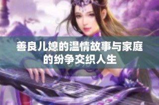 善良儿媳的温情故事与家庭的纷争交织人生