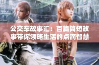 公交车故事汇：百篇简短故事带你领略生活的点滴智慧