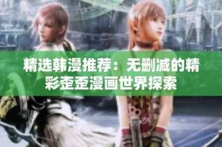 精选韩漫推荐：无删减的精彩歪歪漫画世界探索