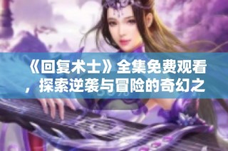 《回复术士》全集免费观看，探索逆袭与冒险的奇幻之旅