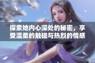 探索她内心深处的秘密，享受温柔的触碰与热烈的情感交融