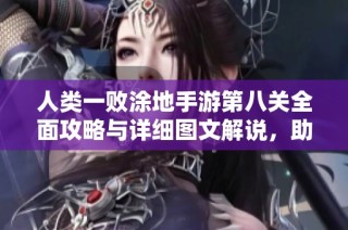 人类一败涂地手游第八关全面攻略与详细图文解说，助你轻松通关