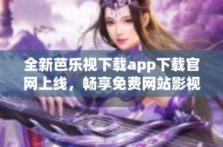 全新芭乐视下载app下载官网上线，畅享免费网站影视乐趣