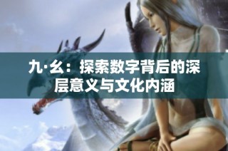 九·幺：探索数字背后的深层意义与文化内涵