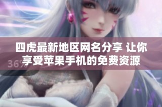 四虎最新地区网名分享 让你享受苹果手机的免费资源