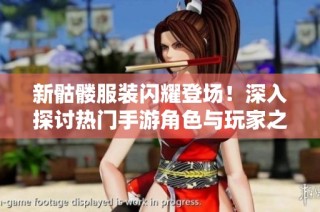 新骷髅服装闪耀登场！深入探讨热门手游角色与玩家之间的互动体验