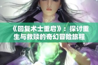 《回复术士重启》：探讨重生与救赎的奇幻冒险旅程