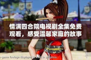 情满四合院电视剧全集免费观看，感受温馨家庭的故事魅力