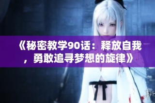 《秘密教学90话：释放自我，勇敢追寻梦想的旋律》