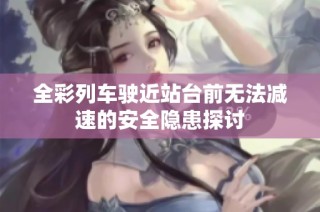 全彩列车驶近站台前无法减速的安全隐患探讨