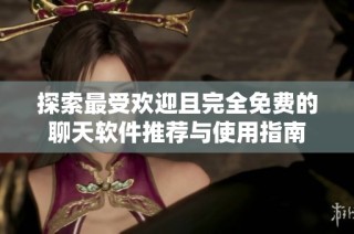探索最受欢迎且完全免费的聊天软件推荐与使用指南