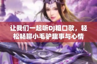 让我们一起听DJ粗口歌，轻松畅聊小毛驴趣事与心情