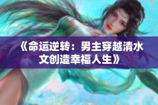 《命运逆转：男主穿越清水文创造幸福人生》