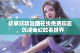 畅享妖精漫画在线免费观看，沉浸奇幻故事世界