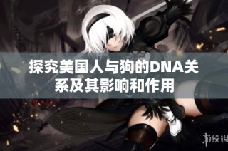 探究美国人与狗的DNA关系及其影响和作用