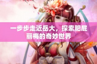 一步步走近岳大，探索肥屁丽梅的奇妙世界